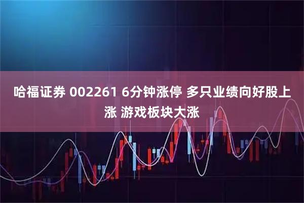 哈福证券 002261 6分钟涨停 多只业绩向好股上涨 游戏板块大涨