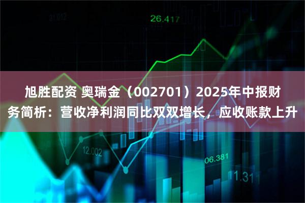 旭胜配资 奥瑞金（002701）2025年中报财务简析：营收净利润同比双双增长，应收账款上升
