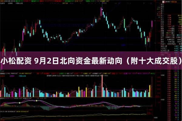 小松配资 9月2日北向资金最新动向（附十大成交股）