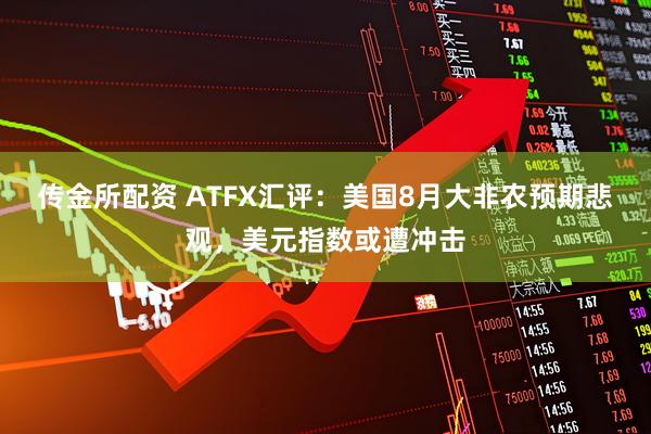 传金所配资 ATFX汇评：美国8月大非农预期悲观，美元指数或遭冲击