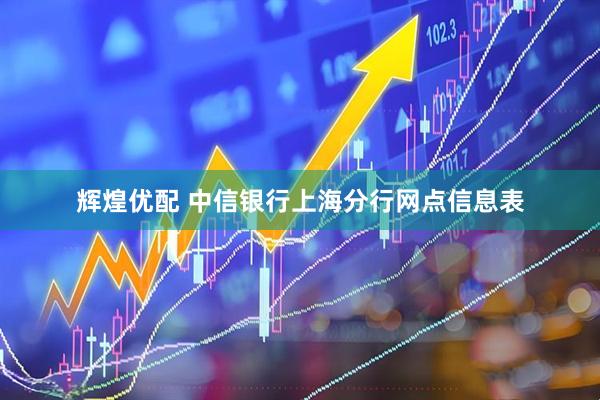 辉煌优配 中信银行上海分行网点信息表