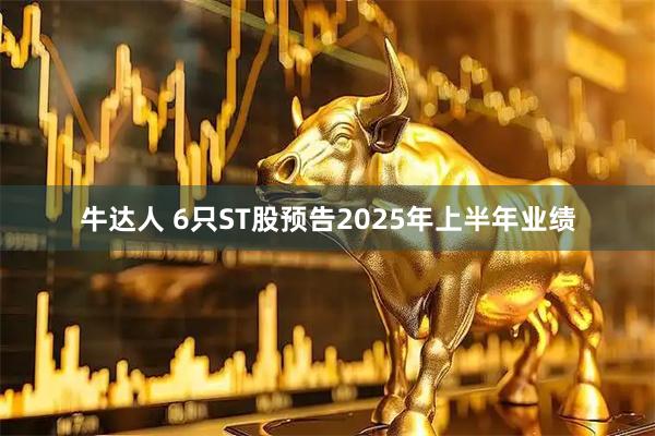 牛达人 6只ST股预告2025年上半年业绩