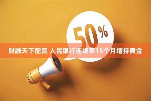 财融天下配资 人民银行连续第15个月增持黄金