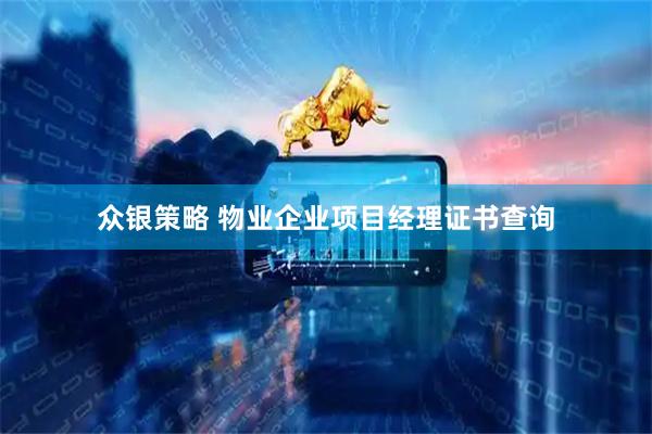 众银策略 物业企业项目经理证书查询